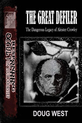 The Great Defiler- : The Dangerous Legacy Of Aleister Crowley