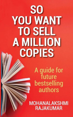 So You Want To Sell A Million Copies : A Guide For Future Bestselling Authors