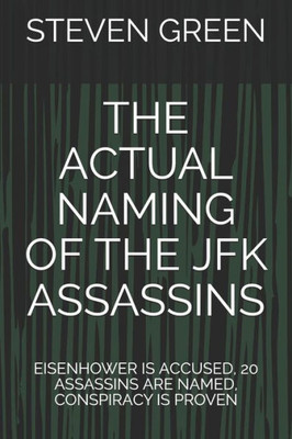 The Actual Naming Of The Jfk Assassins : Eisenhower Is Accused, 20 Assassins Are Named, Conspiracy Is Proven