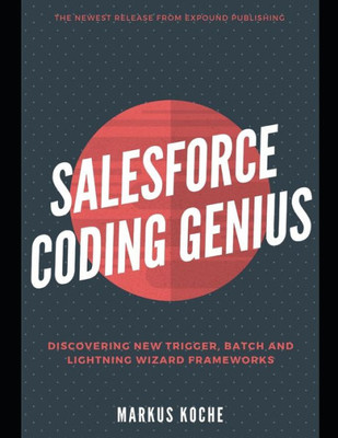 Salesforce Coding Genius : A Complete Salesforce Coding Framework Reference Guide