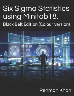 Six Sigma Statistics Using Minitab18. : Black Belt Edition (Colour Version)
