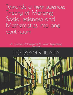 Towards A New Science; Theory Of Merging Social Sciences And Mathematics Into One Continuum : As A Social Mathematical & Human Engineering Sciences
