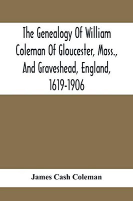 The Genealogy Of William Coleman Of Gloucester, Mass., And Graveshead, England, 1619-1906