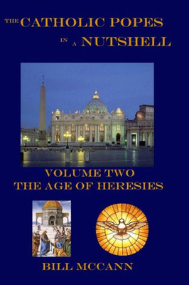 The Catholic Popes In A Nutshell Volume 2 : The Age Of Heresies