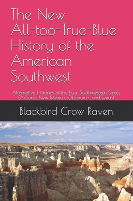 The New All-Too-True-Blue History Of The American Southwest : Alternative Histories Of The Four Southwestern States