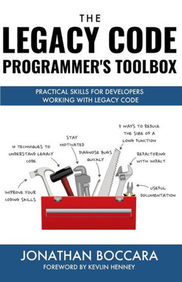 The Legacy Code Programmer'S Toolbox : Practical Skills For Software Professionals Working With Legacy Code