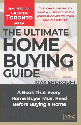 The Ultimate Home Buying Guide - Greater Toronto Area Edition : A Home Buying Guide For First-Time Buyers And Anyone House Hunting Again