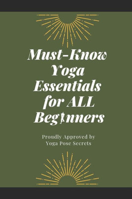 Must-Know Yoga Essentials For All Beginners : Proudly Approved By Yoga Pose Secrets