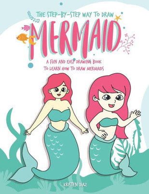 The Step-By-Step Way To Draw Mermaid : A Fun And Easy Drawing Book To Learn How To Draw Mermaids