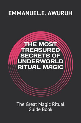 The Most Treasured Secrets Of Underworld Ritual Magic : The Great Magic Ritual Guide Book