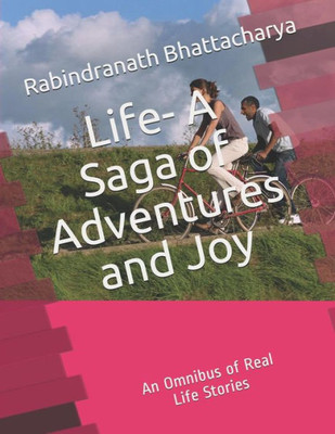 Life - A Saga Of Adventures And Joy : An Omnibus Of Real Life Stories