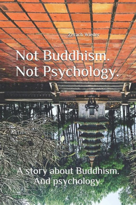 Not Buddhism. Not Psychology. : A Story About Buddhism. And Psychology.