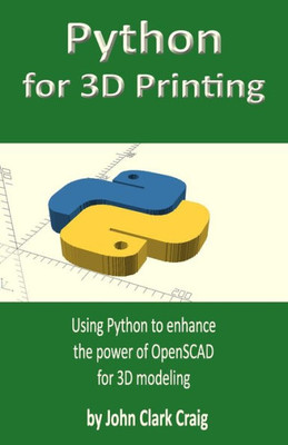 Python For 3D Printing : Using Python To Enhance The Power Of Openscad For 3D Modeling