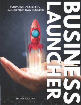 The Business Launcher : Fundamental Steps To Launch Your Own Business