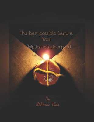 The Best Possible Guru Is You! : (My Thoughts To Myself)