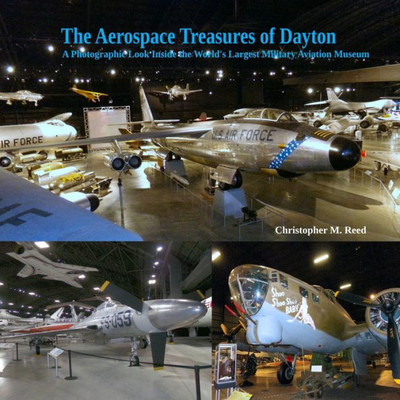 The Aerospace Treasures Of Dayton : A Photographic Look Inside The World'S Largest Military Aviation Museum