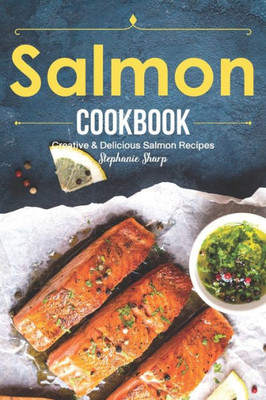 Salmon Cookbook : Creative Delicious Salmon Recipes