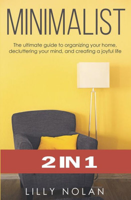 Minimalist : 2 In 1: The Ultimate Guide To Organizing Your Home, Decluttering Your Mind, And Creating A Joyful Life