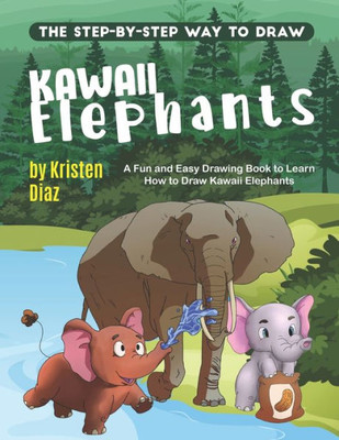 The Step-By-Step Way To Draw Kawaii Elephants : A Fun And Easy Drawing Book To Learn How To Draw Kawaii Elephants