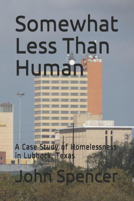 Somewhat Less Than Human : A Case Study Of Homelessness In Lubbock, Texas