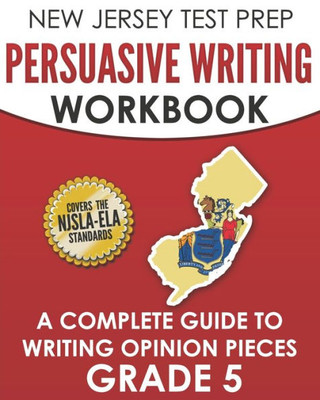 New Jersey Test Prep Persuasive Writing Workbook Grade 5 : A Complete Guide To Writing Opinion Pieces