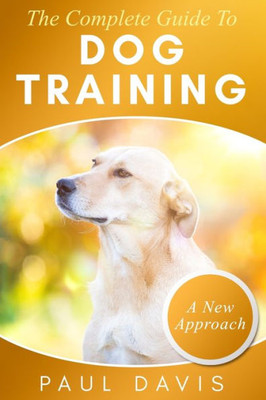 The Complete Guide To Train Your Dog : A How-To Set Of Techniques And Exercises For Dogs Of Any Species And Ages