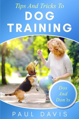 Tips And Tricks To Dog Training : A How-To Set Of Tips And Techniques For Different Species Of Dogs. Based On Real Experiences And Cases