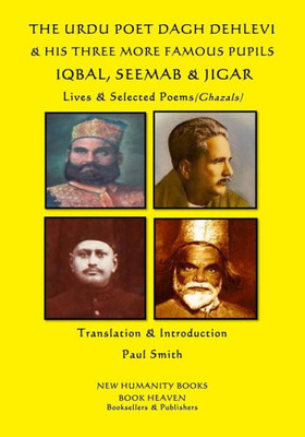 The Urdu Poet Dagh Dehlevi And His Three More Famous Pupils Iqbal, Seemab And Jigar : Lives And Selected Poems (Ghazals)