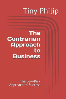 The Contrarian Approach To Business : The Low-Risk Approach To Success
