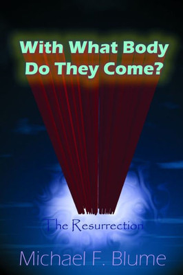 With What Body Do They Come? : The Biblical Teaching Of The Resurrection