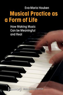 Musical Practice as a Form of Life: How Making Music Can be Meaningful and Real (Music and Sound Culture)