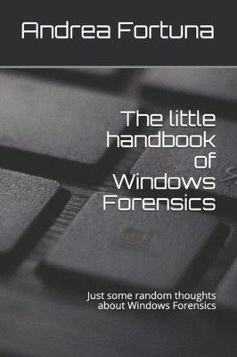 The Little Handbook Of Windows Forensics : Just Some Random Thoughts About Windows Forensics