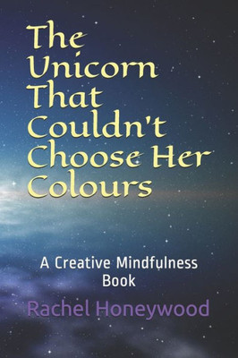 The Unicorn That Couldn'T Choose Her Colours : A Creative Mindfulness Book
