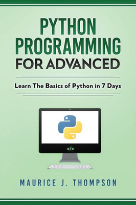 Python: Programming For Advanced : Learn The Basics Of Python In 7 Days!