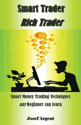 Smart Trader Rich Trader : Smart Money Trading Techniques Any Beginner Can Learn