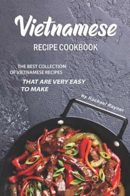 Vietnamese Recipe Cookbook : The Best Collection Of Vietnamese Recipes That Are Very Easy To Make