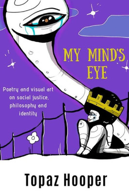 My Mind'S Eye : Poetry And Visual Art On Social Justice, Philosophy And Identity