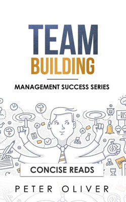 Team Building : The Principles Of Managing People And Productivity