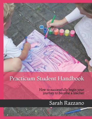 Practicum Student Handbook : How To Successfully Begin Your Journey To Become A Teacher