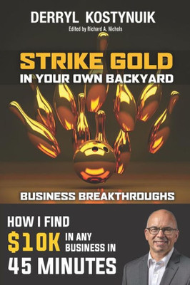 Strike Gold In Your Own Backyard : How I Find $10K In Any Business In 45 Minutes