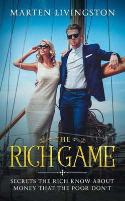 The Rich Game : Secrets The Rich Know About Money That The Poor Don'T