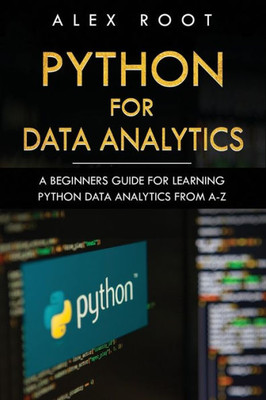 Python For Data Analytics : A Beginners Guide For Learning Python Data Analytics From A-Z