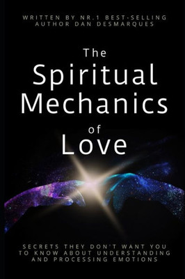 The Spiritual Mechanics Of Love : Secrets They Don'T Want You To Know About Understanding And Processing Emotions