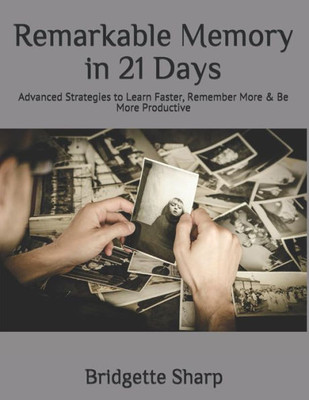 Remarkable Memory In 21 Days : Advanced Strategies To Learn Faster, Remember More & Be More Productive