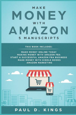 Make Money With Amazon 5 Manuscripts : This Book Includes: Make Money Online Today, Making Money With Amazon Fba, Start A Successful Amazon Fba Business, Make Money With Kindle Books, Amazon Marketing