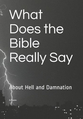 What Does The Bible Really Say : About Hell And Damnation