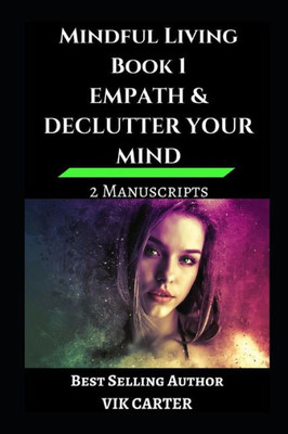 Mindful Living Book 1 - Empath And Declutter Your Mind : 2 Manuscripts: Protect Yourself, Feel Better And Live A Happier Life By Eliminating Worry, Anxiety And Negative Thinking