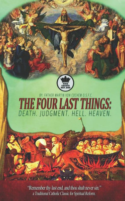 The Four Last Things : Death. Judgment. Hell. Heaven. "Remember Thy Last End, And Thou Shalt Never Sin." A Traditional Catholic Classic For Spiritual Reform. (Illustrated)