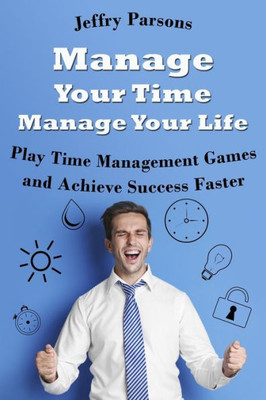 Manage Your Time Manage Your Life : Play Time Management Games And Achieve Success Faster