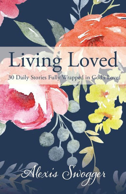 Living Loved : 30 Daily Stories Fully Wrapped In God'S Love